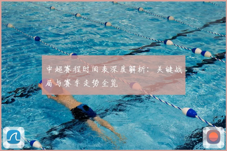 中超赛程时间表深度解析：关键战局与赛季走势全览