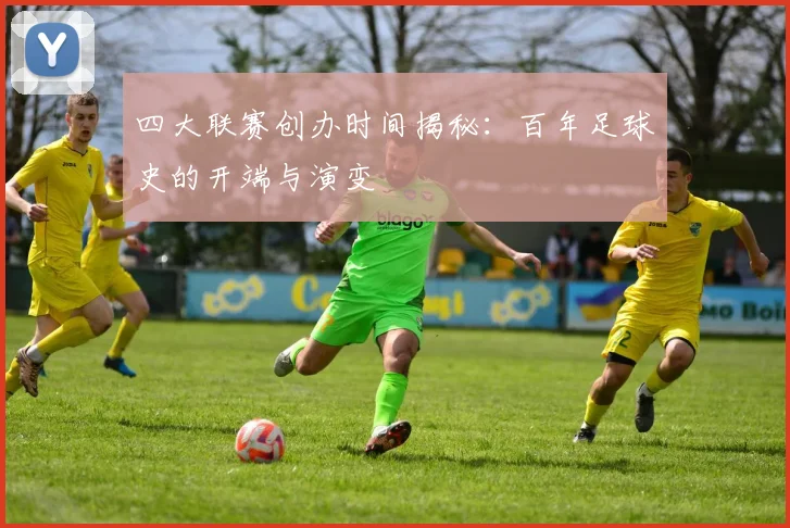 四大联赛创办时间揭秘：百年足球史的开端与演变