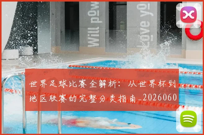 世界足球比赛全解析：从世界杯到地区联赛的完整分类指南_20260609201455