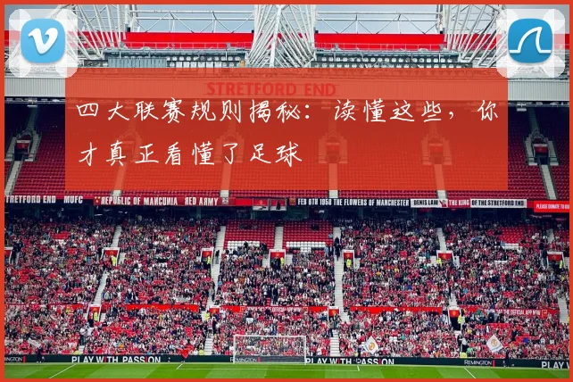 四大联赛规则揭秘：读懂这些，你才真正看懂了足球