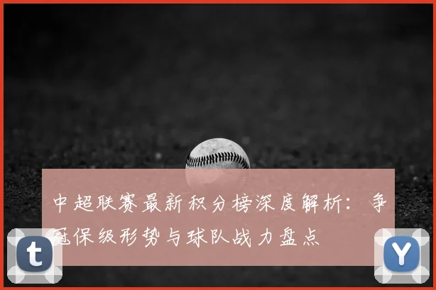中超联赛最新积分榜深度解析：争冠保级形势与球队战力盘点