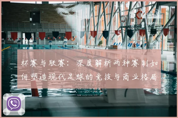 杯赛与联赛：深度解析两种赛制如何塑造现代足球的竞技与商业格局