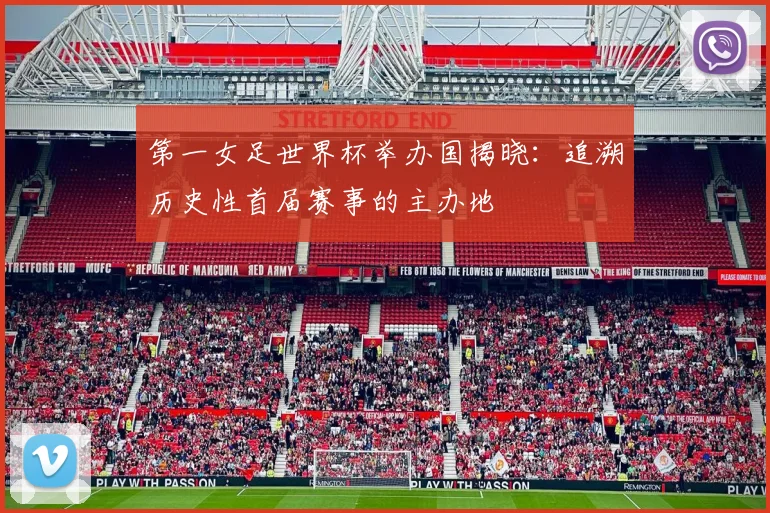 第一女足世界杯举办国揭晓：追溯历史性首届赛事的主办地