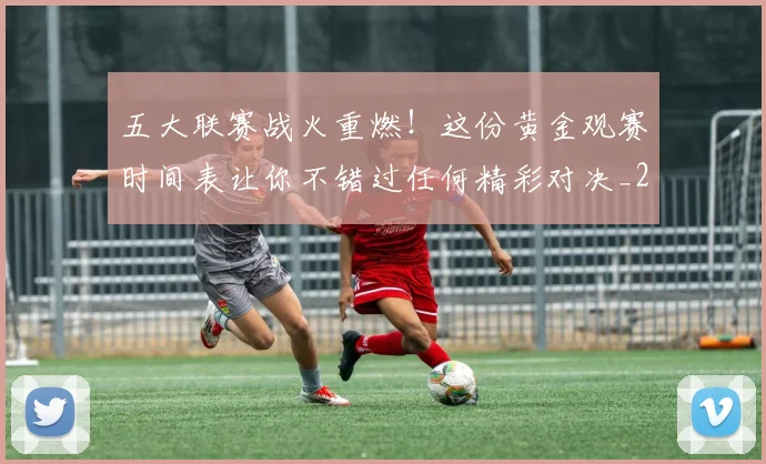 五大联赛战火重燃！这份黄金观赛时间表让你不错过任何精彩对决_20260611141655