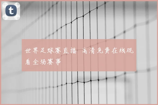 世界足球赛直播 高清免费在线观看全场赛事