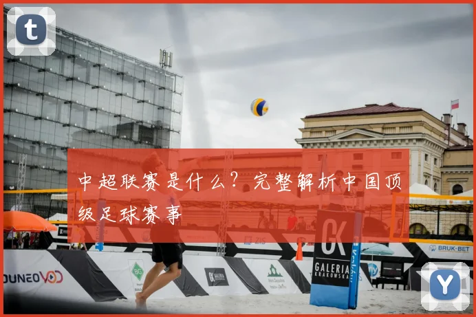 中超联赛是什么?完整解析中国顶级足球赛事