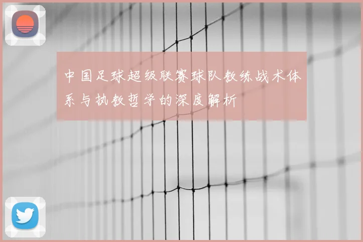 中国足球超级联赛球队教练战术体系与执教哲学的深度解析