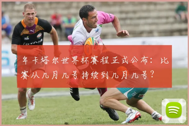 年卡塔尔世界杯赛程正式公布:比赛从几月几号持续到几月几号?