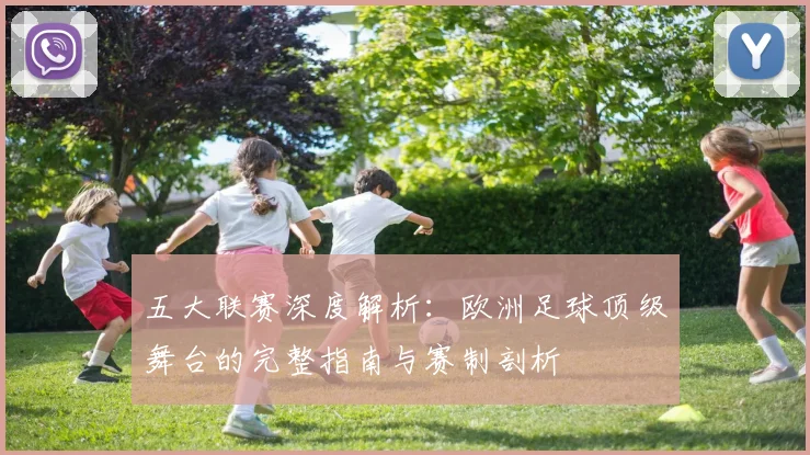 五大联赛深度解析：欧洲足球顶级舞台的完整指南与赛制剖析
