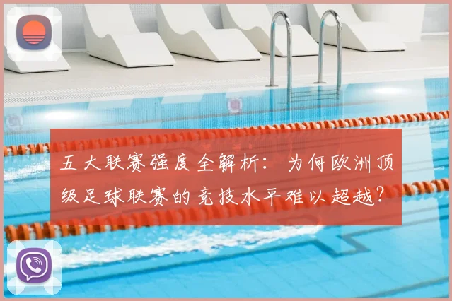 五大联赛强度全解析:为何欧洲顶级足球联赛的竞技水平难以超越?