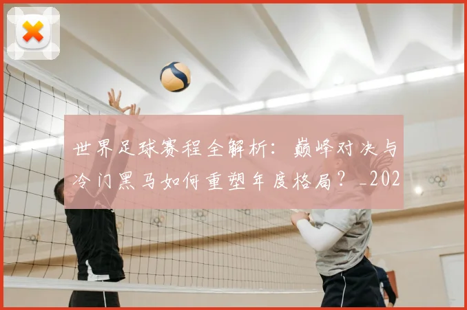 世界足球赛程全解析:巅峰对决与冷门黑马如何重塑年度格局?_20260610190229